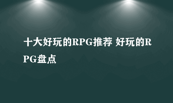 十大好玩的RPG推荐 好玩的RPG盘点