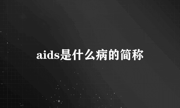 aids是什么病的简称