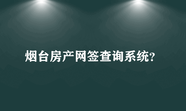 烟台房产网签查询系统？