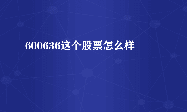 600636这个股票怎么样