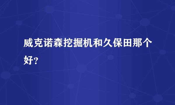 威克诺森挖掘机和久保田那个好？