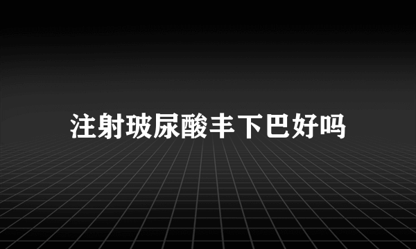 注射玻尿酸丰下巴好吗