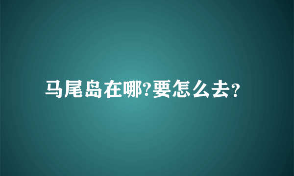 马尾岛在哪?要怎么去？