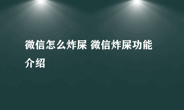 微信怎么炸屎 微信炸屎功能介绍