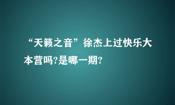 “天籁之音”徐杰上过快乐大本营吗?是哪一期?