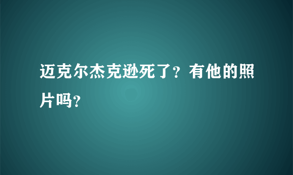 迈克尔杰克逊死了？有他的照片吗？