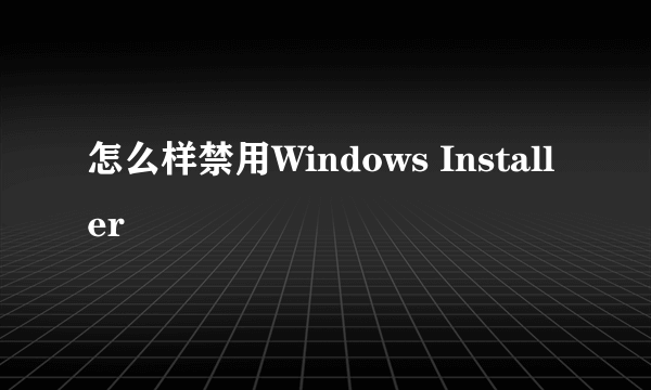 怎么样禁用Windows Installer