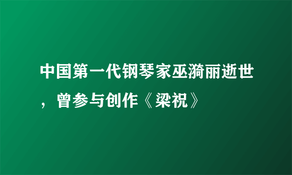 中国第一代钢琴家巫漪丽逝世，曾参与创作《梁祝》