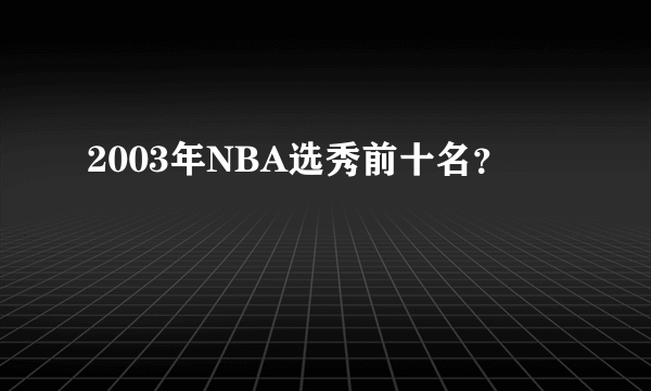 2003年NBA选秀前十名？