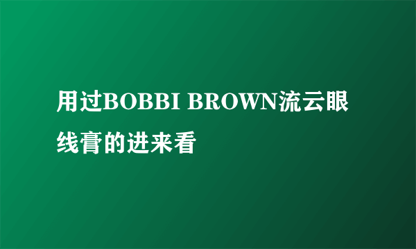 用过BOBBI BROWN流云眼线膏的进来看