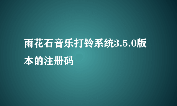 雨花石音乐打铃系统3.5.0版本的注册码