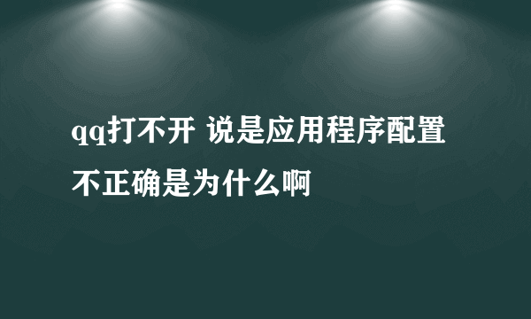 qq打不开 说是应用程序配置不正确是为什么啊