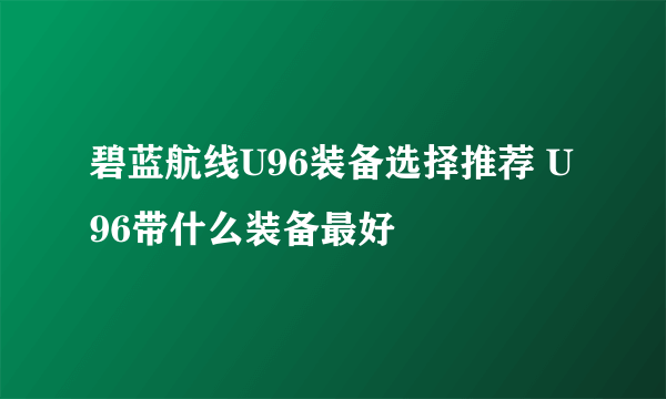 碧蓝航线U96装备选择推荐 U96带什么装备最好