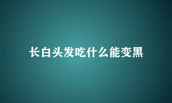 长白头发吃什么能变黑