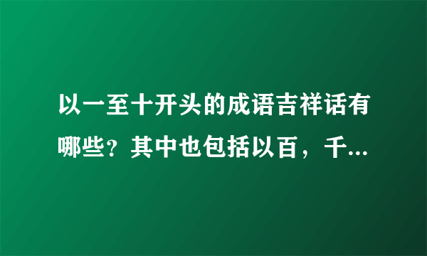 以一至十开头的成语吉祥话有哪些？其中也包括以百，千，万开头的成语吉祥话？