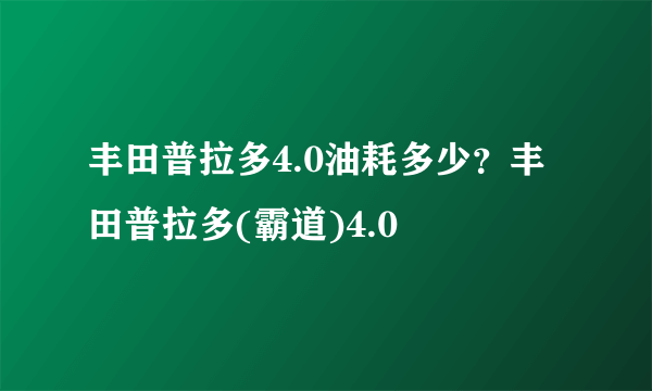 丰田普拉多4.0油耗多少？丰田普拉多(霸道)4.0