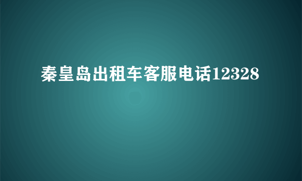 秦皇岛出租车客服电话12328