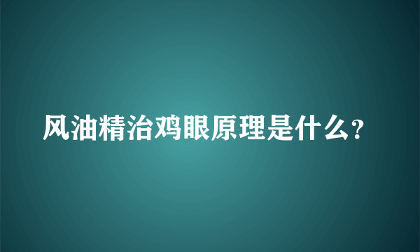 风油精治鸡眼原理是什么？