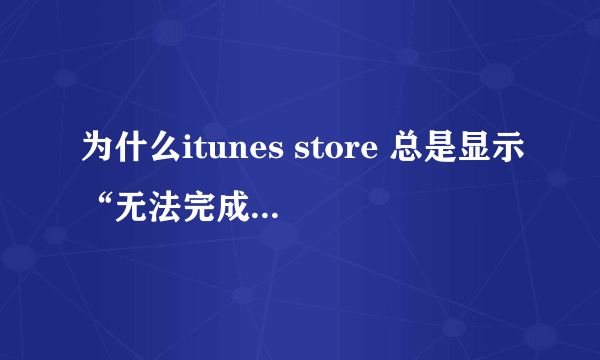 为什么itunes store 总是显示“无法完成您的itunes store的请求 网络连接超时”