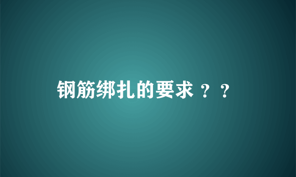 钢筋绑扎的要求 ？？