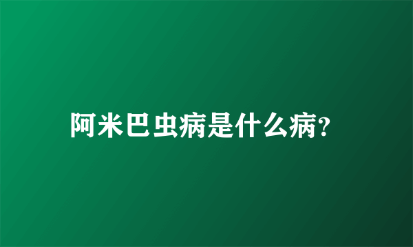 阿米巴虫病是什么病？