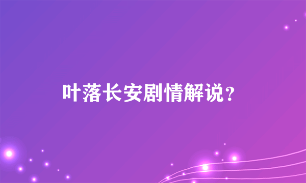 叶落长安剧情解说？