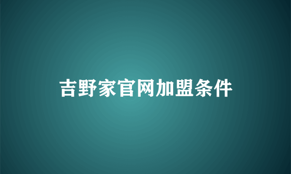 吉野家官网加盟条件