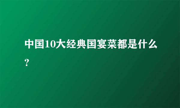 中国10大经典国宴菜都是什么？