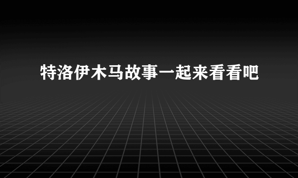 特洛伊木马故事一起来看看吧