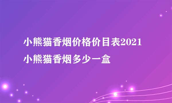 小熊猫香烟价格价目表2021 小熊猫香烟多少一盒