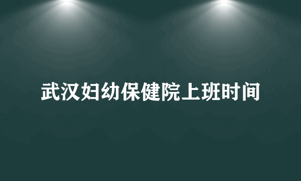 武汉妇幼保健院上班时间