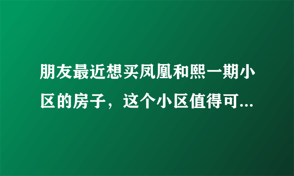 朋友最近想买凤凰和熙一期小区的房子，这个小区值得可以买吗？有什么需要注意的吗？