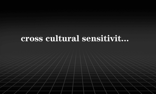 cross cultural sensitivity是什么意思