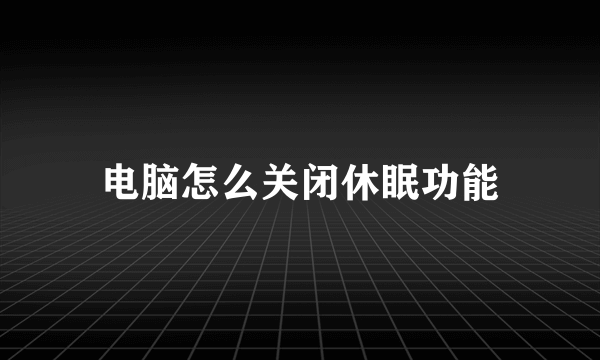 电脑怎么关闭休眠功能