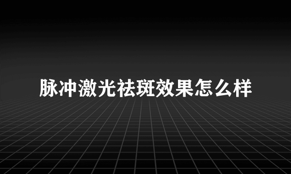 脉冲激光祛斑效果怎么样