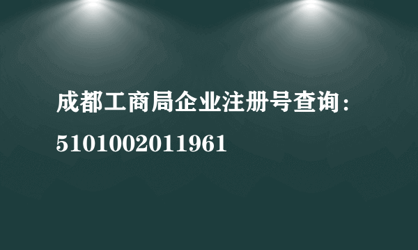 成都工商局企业注册号查询：5101002011961