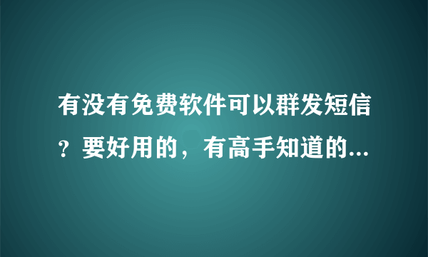 有没有免费软件可以群发短信？要好用的，有高手知道的请告诉下，在下先谢了！