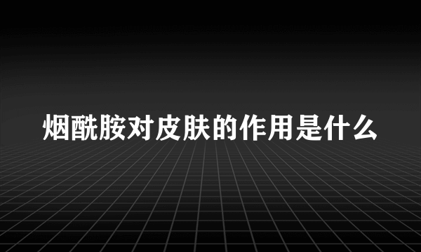 烟酰胺对皮肤的作用是什么