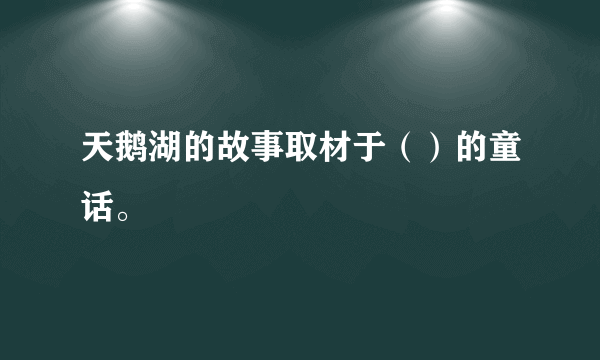 天鹅湖的故事取材于（）的童话。