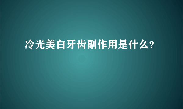 冷光美白牙齿副作用是什么？