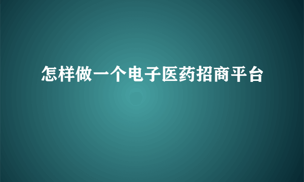 怎样做一个电子医药招商平台