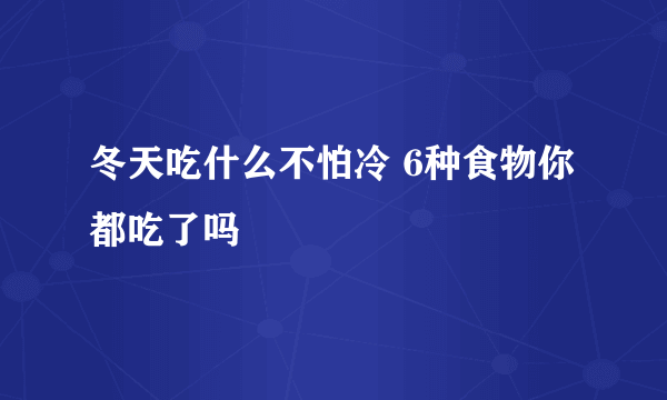 冬天吃什么不怕冷 6种食物你都吃了吗