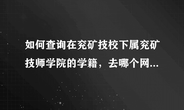 如何查询在兖矿技校下属兖矿技师学院的学籍，去哪个网站能查询得到？ 有知道的给透漏下，在这表示感谢。