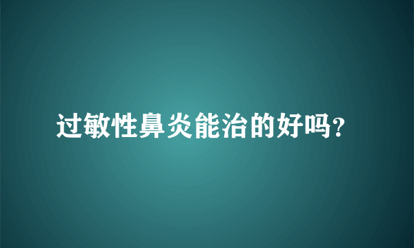 过敏性鼻炎能治的好吗？