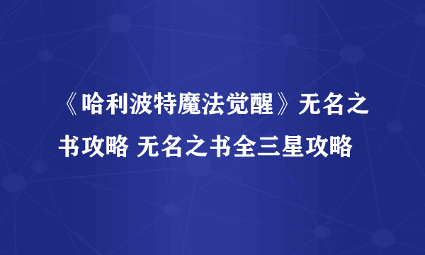 《哈利波特魔法觉醒》无名之书攻略 无名之书全三星攻略