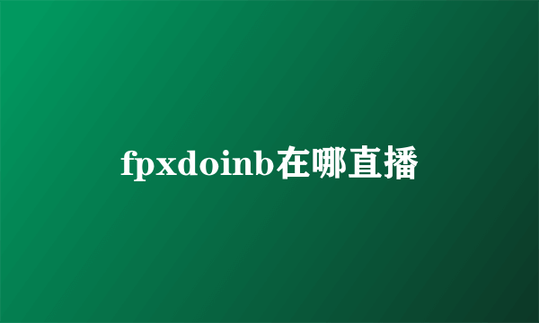 fpxdoinb在哪直播