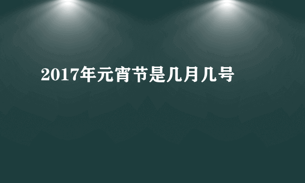 2017年元宵节是几月几号