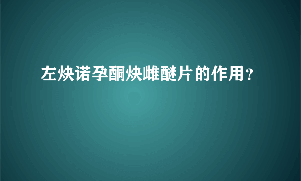 左炔诺孕酮炔雌醚片的作用？