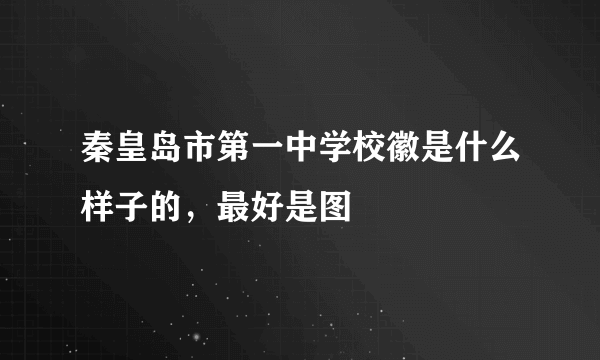 秦皇岛市第一中学校徽是什么样子的，最好是图