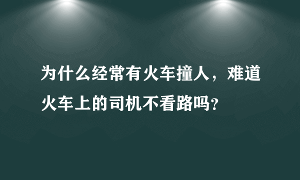 为什么经常有火车撞人，难道火车上的司机不看路吗？